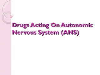 Drugs Acting On AutonomicDrugs Acting On Autonomic
Nervous System (ANS)Nervous System (ANS)
 