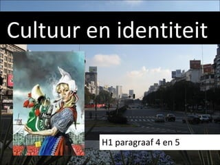 Cultuur en identiteit



         H1 paragraaf 4 en 5
 