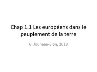 Chap 1.1 Les européens dans le
peuplement de la terre
C. Jouneau-Sion, 2018
 