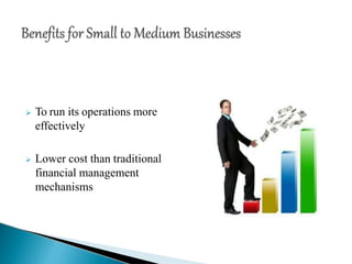  To run its operations more
effectively
 Lower cost than traditional
financial management
mechanisms
 