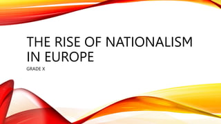 THE RISE OF NATIONALISM
IN EUROPE
GRADE X
 