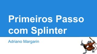 Primeiros Passos
com Splinter
Adriano Margarin
 