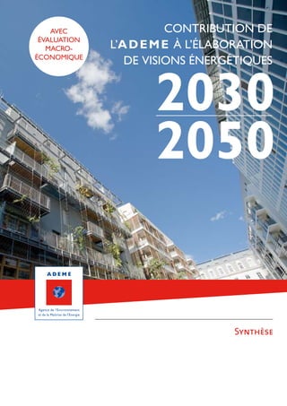 Contribution de 
l’ADEME à l’élaboration 
de visions énergétiques 2030 
2050 
Synthèse 
avec 
ÉVALUATION 
macro-écOnomique 
 