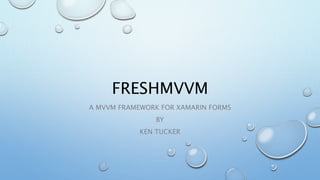 FRESHMVVM
A MVVM FRAMEWORK FOR XAMARIN FORMS
BY
KEN TUCKER
 