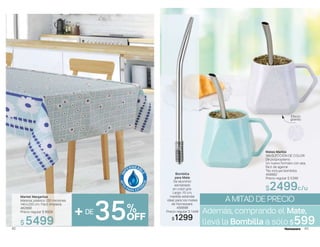 82
+DE
35%
OFF
Mantel Margaritas
Material plástico 120 micrones.
140x220 cm. Fácil limpieza.
462666
Precio regular $ 8929
$ 5499 83
Además, comprando el Mate,
llevá la Bombilla a sólo $599
A MITAD DE PRECIO
Bombilla
para Mate
De aluminio
esmaltado
en color gris.
Largo: 15 cm,
medida estándar
ideal para los mates
de Homeware.
456896
Precio regular $ 1449
$1299
Mates Marble
SIN ELECCIÓN DE COLOR
De polipropileno.
Un nuevo formato con asa,
fácil de agarrar.
*No incluye bombilla.
458982
Precio regular $ 5399
$2499c/u
Efecto
granito
 