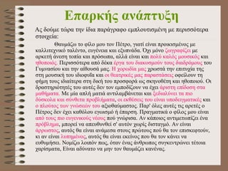 Επαρκής ανάπτυξη Ας δούμε τώρα την ίδια παράγραφο εμπλουτισμένη με περισσότερα στοιχεία:  Θαυμάζω το φίλο μου τον Πέτρο, γιατί είναι προικισμένος με καλλιτεχνικό ταλέντο, ευγένεια και εξυπνάδα. Όχι μόνο  ζωγραφίζει  με αρκετή άνεση τοπία και πρόσωπα, αλλά είναι και  πολύ καλός μουσικός  και  ηθοποιός.  Περισσότερα από δέκα  έργα του διακοσμούν τους διαδρόμους  του Γυμνασίου και την αίθουσά μας.  Η χορωδία μας  χρωστά την επιτυχία της στη μουσική του ιδιοφυΐα και  οι θεατρικές μας παραστάσεις  οφείλουν τη φήμη τους ιδιαίτερα στη δική του προσφορά ως σκηνοθέτη και ηθοποιού. Ο ι  δραστηριότητές του αυτές δεν τον εμποδίζουν να έχει  άριστη επίδοση στα μαθήματα.  Με μία απλή ματιά αντιλαμβάνεται και  ξεδιαλύνει τα πιο δύσκολα και σύνθετα προβλήματα ,  οι εκθέσεις του είναι υποδειγματικές  και  ο πλούτος των γνώσεών του  αξιοθαύμαστος. Παρ' όλες αυτές τις αρετές ο Πέτρος δεν έχει καθόλου εγωισμό ή έπαρση. Πραγματικά ο φίλος μου είναι  από τους πιο ευγενικούς νέους  πού γνώρισα. Αν κάποιος αντιμετωπίζει ένα  πρόβλημα , μπορεί να απευθυνθεί σ' αυτόν χωρίς δισταγμό. Αν είναι  άρρωστος , αυτός θα είναι ανάμεσα στους πρώτους πού θα τον επισκεφτούν, κι αν είναι  λυπημένος , αυτός θα είναι εκείνος που θα τον κάνει να ευθυμήσει. Νομίζω λοιπόν πως, όταν ένας άνθρωπος συγκεντρώνει τέτοια χαρίσματα, Είναι αδύνατο να μην τον θαυμάζει κανένας. 