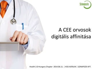 A CEE orvosok
digitális affinitása
Health 2.0 Hungary Chapter 2014.06.11. │ KISS KATALIN │ SZINAPSZIS KFT.
 