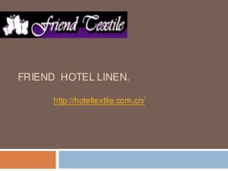 FRIEND HOTEL LINEN.
http://hoteltextile.com.cn/
 