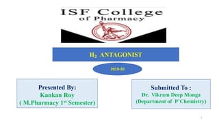 Presented By:
Kankan Roy
( M.Pharmacy 1st Semester)
H₂ ANTAGONIST
Submitted To :
Dr. Vikram Deep Monga
(Department of P’Chemistry)
2019-20
1
 