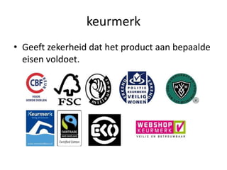 keurmerk
• Geeft zekerheid dat het product aan bepaalde
  eisen voldoet.
 