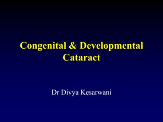 Congenital & Developmental
Cataract
Dr Divya Kesarwani
 