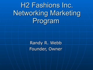 H2 Fashions Inc. Networking Marketing Program  Randy R. Webb  Founder, Owner  