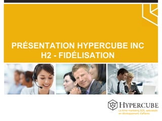 La firme marketing B2B, spécialisée en développement d’affaires PRÉSENTATION HYPERCUBE INC H2 - FIDÉLISATION 
