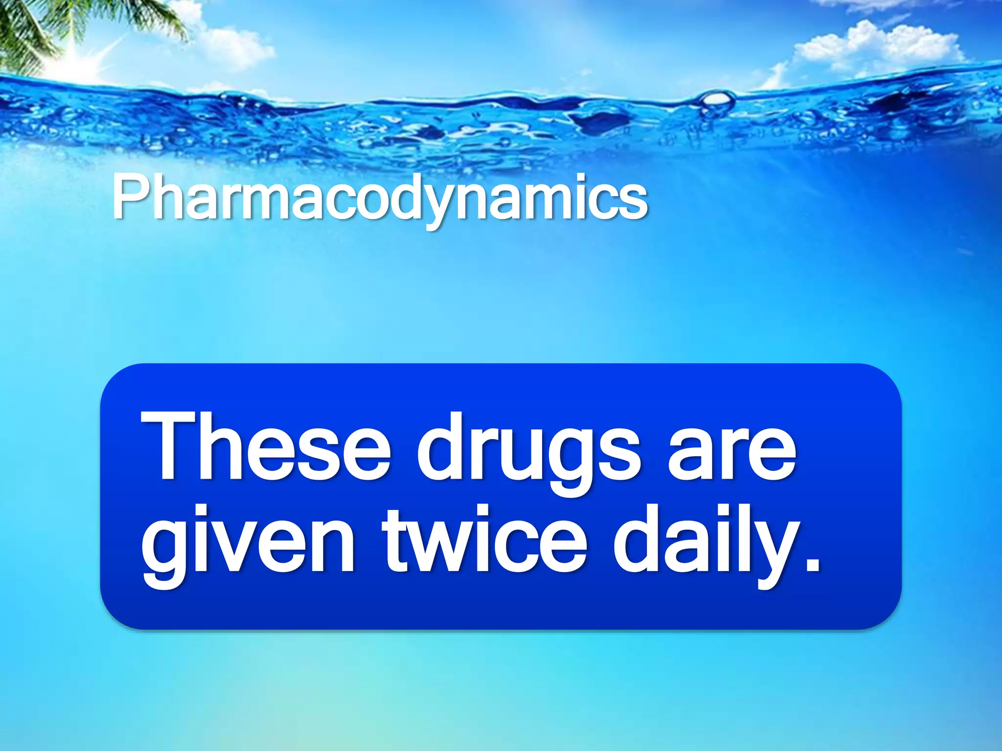 Pharmacodynamics
These drugs are
given twice daily.
 