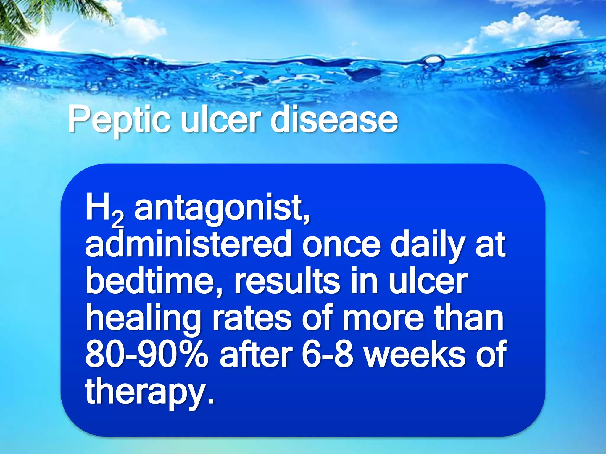 Peptic ulcer disease
H2 antagonist,
administered once daily at
bedtime, results in ulcer
healing rates of more than
80-90% after 6-8 weeks of
therapy.
 