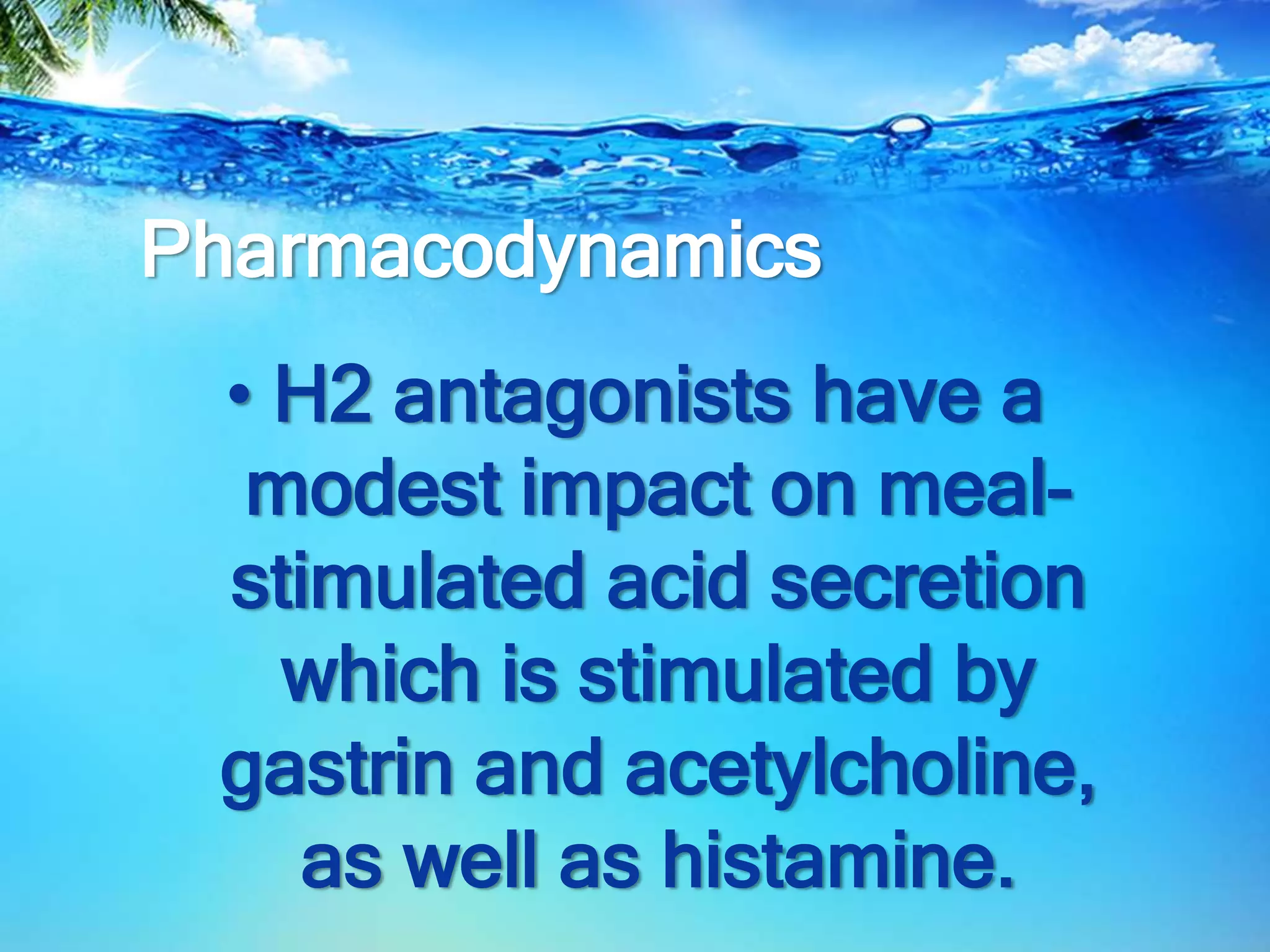 Pharmacodynamics
• H2 antagonists have a
modest impact on meal-
stimulated acid secretion
which is stimulated by
gastrin and acetylcholine,
as well as histamine.
 