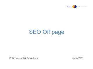SEO Off page



Pulso Internet & Consultoría     Junio 2011
 