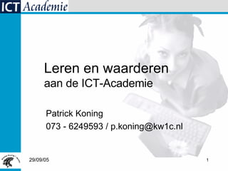 Patrick Koning 073 - 6249593 / p.koning@kw1c.nl Leren en waarderen aan de ICT-Academie 