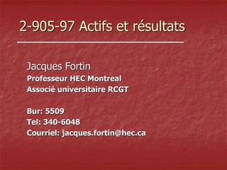 2-905-97 Actifs et résultats
Jacques Fortin
Professeur HEC Montreal
Associé universitaire RCGT
Bur: 5509
Tel: 340-6048
Courriel: jacques.fortin@hec.ca
 
