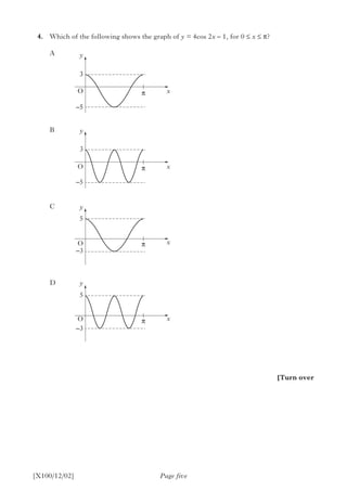 4.	 Which of the following shows the graph of y = 4cos 2x – 1, for 0 ≤ x ≤ p?
		A
		B
		C
		D
	
Page five[X100/12/02]
[Turn over
y
y
y
y
x
x
x
x
–5
–3
3
5
p
p
p
p
O
O
O
O
–5
3
O
–5
3
–3
5
 