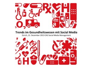 Trends	
  im	
  Gesundheitswesen	
  mit	
  Social	
  Media	
  
Zürich,	
  21.	
  Dezember	
  2013	
  CAS	
  Social	
  Media	
  Management	
  
 