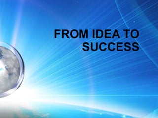 FROM IDEA TO
SUCCESS
 