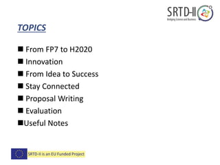  From FP7 to H2020
 Innovation
 From Idea to Success
 Stay Connected
 Proposal Writing
 Evaluation
Useful Notes
TOPICS
 
