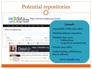 Potential repositories 
http://service.re3data.org/search 
http://databib.org 
Zenodo 
•OpenAIRE-CERN joint effort 
•Multi...