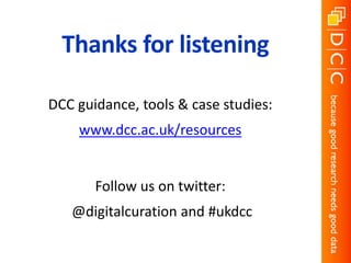 Thanks for listening
DCC guidance, tools & case studies:
www.dcc.ac.uk/resources
Follow us on twitter:
@digitalcuration and #ukdcc
 
