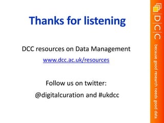Thanks for listening
DCC resources on Data Management
www.dcc.ac.uk/resources
Follow us on twitter:
@digitalcuration and #ukdcc
 