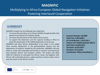 MAGNIFIC
Multiplying In Africa European Global Navigation Initiatives
Fostering Interlaced Cooperation
• Contract Number: ...