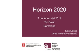 Horizon 2020
7 de febrer del 2014
Tic Salut
Barcelona
Elsa Alonso
Àrea Internacionalització

 