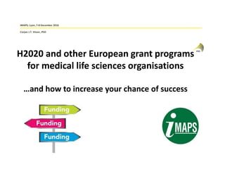 IMAPS; Lyon, 7-8 December 2016
Corjan J.T. Visser, PhD
H2020 and other European grant programs
for medical life sciences organisations
…and how to increase your chance of success
 