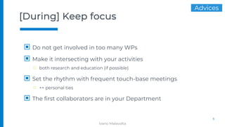 [During] Keep focus
▣ Do not get involved in too many WPs
▣ Make it intersecting with your activities
□ both research and education (if possible)
▣ Set the rhythm with frequent touch-base meetings
□ ++ personal ties
▣ The first collaborators are in your Department
5
Ivano Malavolta
Advices
 