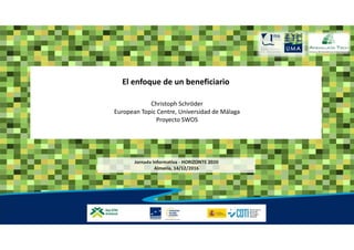 El enfoque de un beneficiario
Christoph Schröder
European Topic Centre, Universidad de Málaga
Proyecto SWOS
Jornada Informativa - HORIZONTE 2020
Almería, 14/12/2016
 