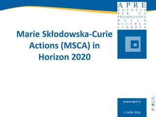  APRE 2014
www.apre.it
Marie Skłodowska-Curie
Actions (MSCA) in
Horizon 2020
 