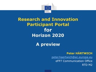Research and Innovation
Participant Portal

for

Horizon 2020

A preview
Peter HÄRTWICH
peter.haertwich@ec.europa.eu
eFP7 Communication Office
RTD M2

 