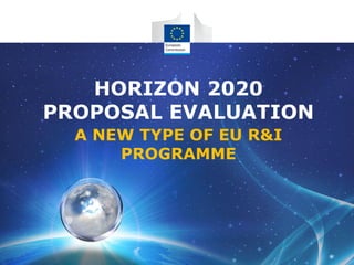 HORIZON 2020
PROPOSAL EVALUATION
A NEW TYPE OF EU R&I
PROGRAMME
 
