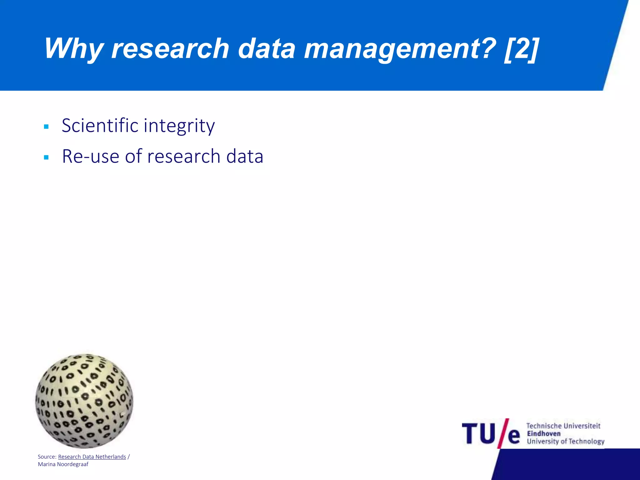 Why research data management? [2] 
 Scientific integrity 
 Re-use of research data 
Source: Research Data Netherlands / 
Marina Noordegraaf 
 