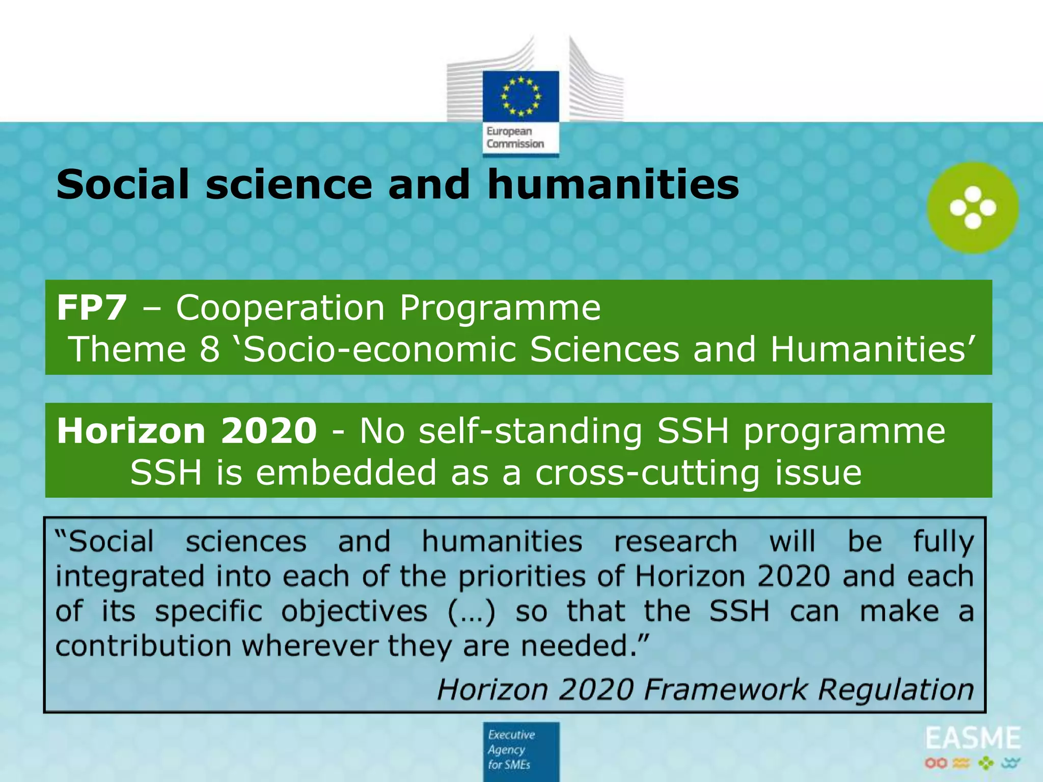 Solving complex societal problems requires the
contributions from (one or more) SSH discipline(s),
among other non-SSH related.
economics and business models
legal and institutional frameworks
policy-making and governance issues
human behaviour / choices and ethics
demographic realities and trends
cultural values and historical dimension
Social science and humanities
 