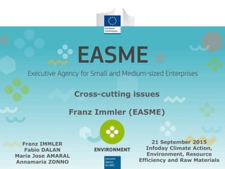 Cross-cutting aspects
Franz Immler (EASME)
Fabio DALAN
Maria Jose AMARAL
21 September 2015
Infoday Climate Action,
Environment, Resource
Efficiency and Raw Materials
 