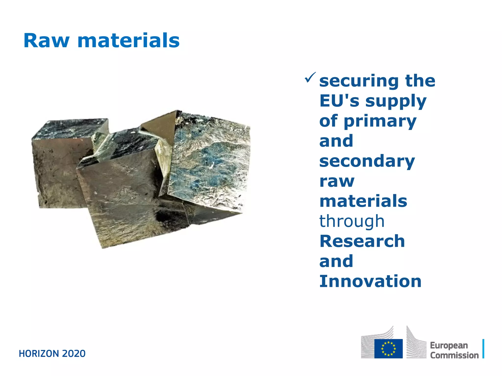 Raw materials
securing the
EU's supply
of primary
and
secondary
raw
materials
through
Research
and
Innovation
 