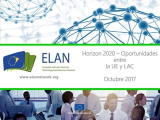 This project is funded by the European Union
www.elannetwork.org
Horizon 2020 – Oportunidades
entre
la UE y LAC
Octubre 2017
 