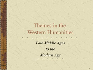 Themes in the  Western Humanities Late Middle Ages to the Modern Age 