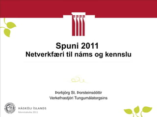 Spuni 2011  Netverkfæri til náms og kennslu Þorbjörg St. Þorsteinsdóttir Verkefnastjóri Tungumálatorgsins Menntakvika 2011 