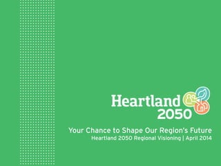 Your Chance to Shape Our Region’s Future
Heartland 2050 Regional Visioning | April 2014
 