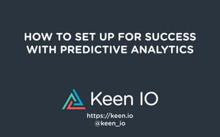 HOW TO SET UP FOR SUCCESS
WITH PREDICTIVE ANALYTICS
https://keen.io
@keen_io
 