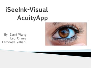 iSeeInk-Visual
AcuityApp
By: Zarni Wang
Leo Orines
Farnoosh Vahedi
 