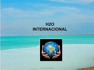 H2O
INTERNACIONAL




  H20 INTERNACIONAL
 