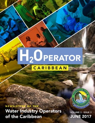 H2
Operator Volume 3 Issue 3 June 2017 1
N E W S L E T T E R O F T H E
Water Industry Operators
of the Caribbean
VOLUME 3 - ISSUE 3
JUNE 2017
PERATOR
C A R I B B E A N
 